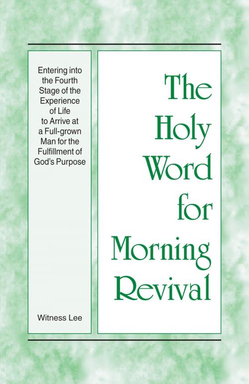 Cover of the book The Holy Word for Morning Revival - Entering into the Fourth Stage of the Experience of Life to Arrive at a Full-grown Man for the Fulfillment of God's Purpose by Witness Lee, Living Stream Ministry