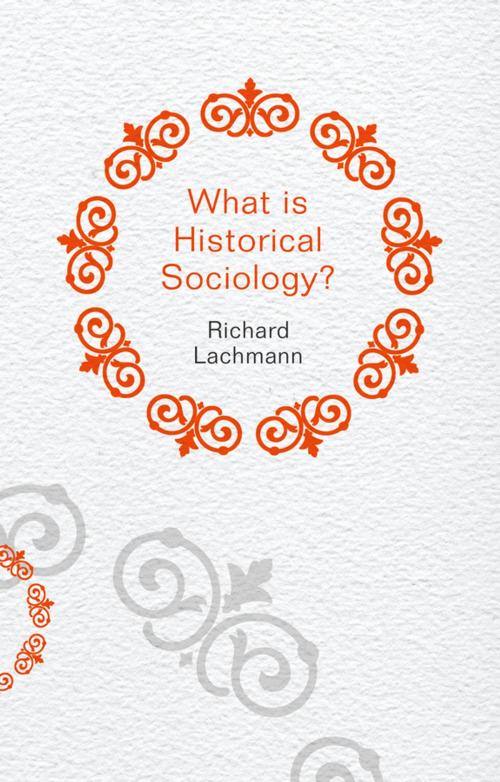 Cover of the book What is Historical Sociology? by Richard Lachmann, Wiley