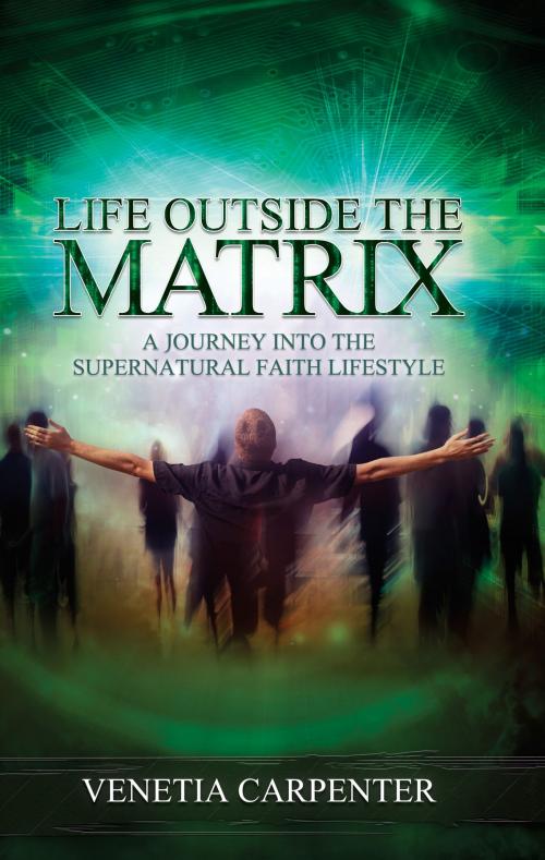 Cover of the book Life Outside the Matrix by Venetia Carpenter, Destiny Image, Inc.
