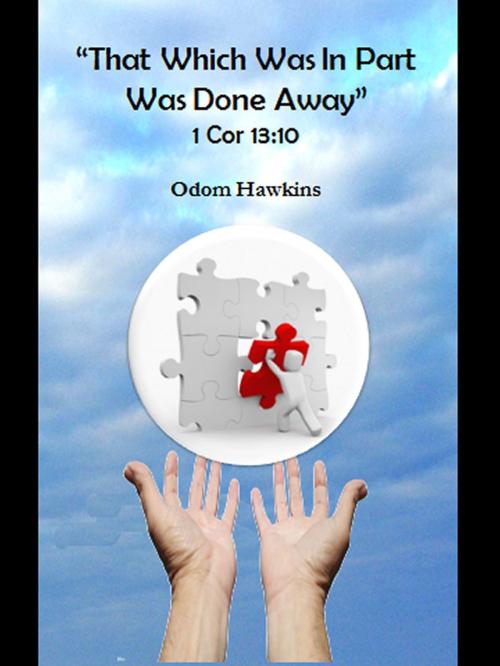 Cover of the book That Which Was In Part Was Done Away 1 Cor 13:10 by Odom Hawkins, Odom Hawkins