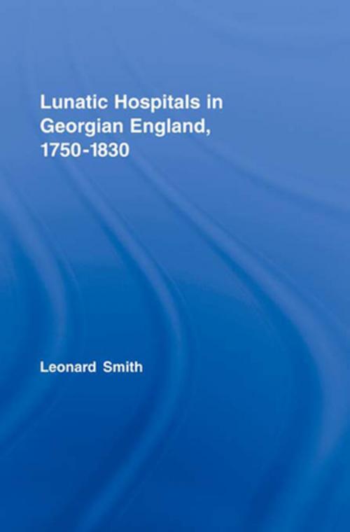 Cover of the book Lunatic Hospitals in Georgian England, 1750–1830 by Leonard Smith, Taylor and Francis