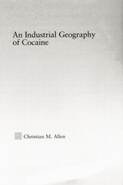 Cover of the book An Industrial Geography of Cocaine by Christian M. Allen, Taylor and Francis