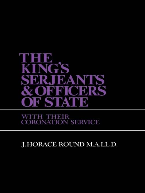 Cover of the book The King's Serjeants & Officers of State by J. Horace Round, Taylor and Francis