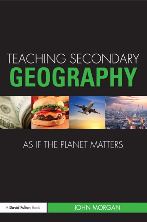 Cover of the book Teaching Secondary Geography as if the Planet Matters by John Morgan, Taylor and Francis