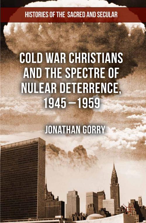Cover of the book Cold War Christians and the Spectre of Nuclear Deterrence, 1945-1959 by J. Gorry, Palgrave Macmillan UK