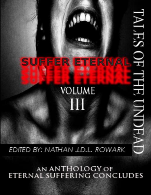 Cover of the book Tales of the Undead - Suffer Eternal Anthology: Volume III by Nathan J.D.L. Rowark, Lulu.com