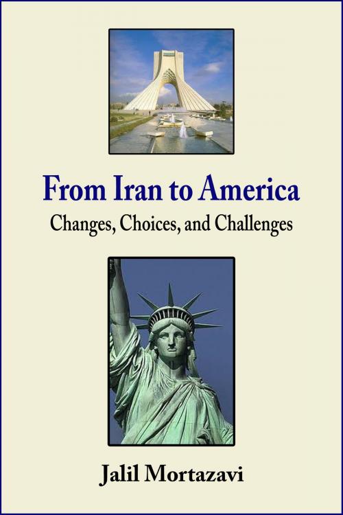 Cover of the book From Iran to America: Changes, Choices, and Challenges by Jalil Mortazavi, Jalil Mortazavi