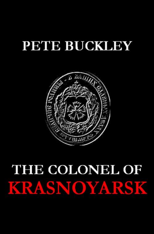 Cover of the book The Colonel of Krasnoyarsk by Pete Buckley, Pete Buckley