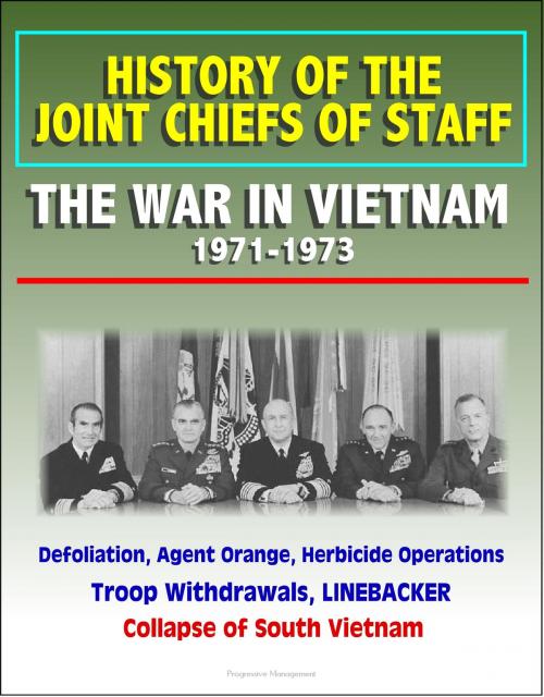 Cover of the book History of the Joint Chiefs of Staff: The War in Vietnam 1971-1973 - Defoliation, Agent Orange, Herbicide Operations, Troop Withdrawals, LINEBACKER, Collapse of South Vietnam by Progressive Management, Progressive Management