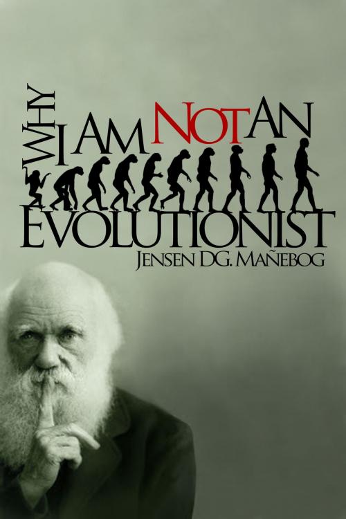 Cover of the book Why I Am Not an Evolutionist by Jensen DG. Mañebog, Jensen DG. Mañebog