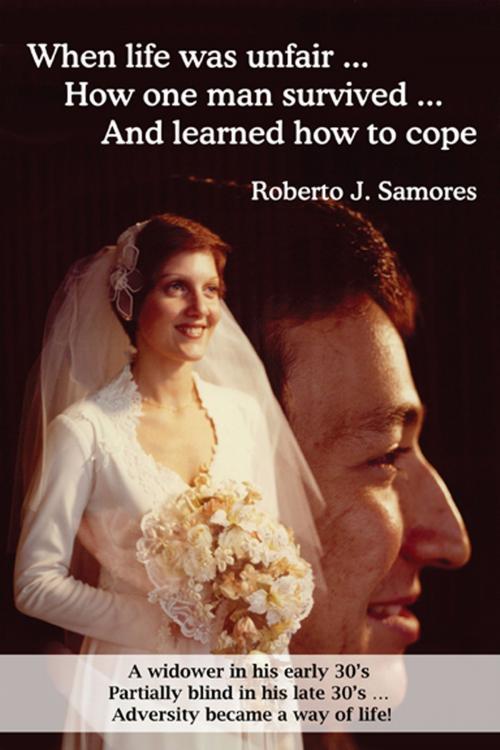Cover of the book When Life Was Unfair... How One Man Survived... And Learned How To Cope by Roberto J. Samores, Roberto J. Samores