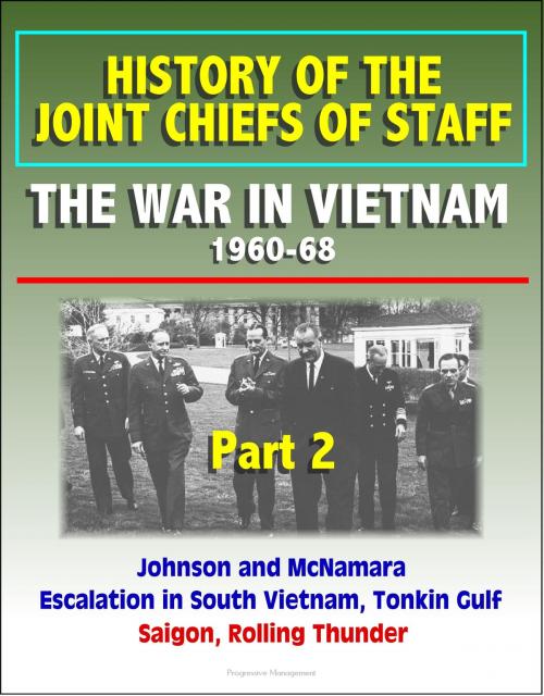 Cover of the book History of the Joint Chiefs of Staff: The War in Vietnam 1960-1968, Part 2 - Johnson and McNamara, Escalation in South Vietnam, Tonkin Gulf, Saigon, Rolling Thunder by Progressive Management, Progressive Management