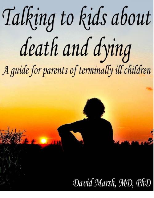 Cover of the book Talking to Kids About Death and Dying A Guide for Parents of Terminally Ill Children by David Marsh, David Marsh