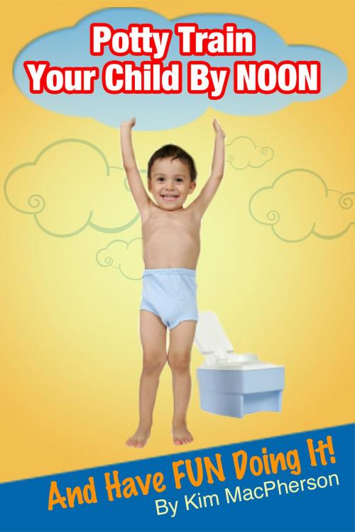 Cover of the book Potty Train Your Child by NOON...and Have FUN Doing It! by Kim MacPherson, Kim MacPherson