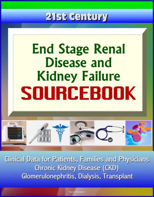 Cover of the book 21st Century End Stage Renal Disease and Kidney Failure Sourcebook: Clinical Data for Patients, Families, and Physicians - Chronic Kidney Disease (CKD), Glomerulonephritis, Dialysis, Transplant by Progressive Management, Progressive Management