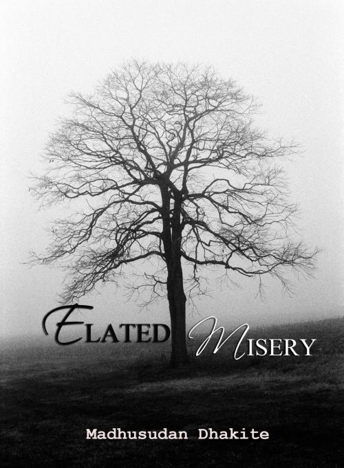 Cover of the book Elated Misery by Madhusudan Dhakite, Madhusudan Dhakite