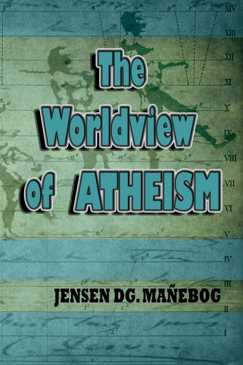 Cover of the book The Worldview of Atheism by Jensen DG. Mañebog, Jensen DG. Mañebog