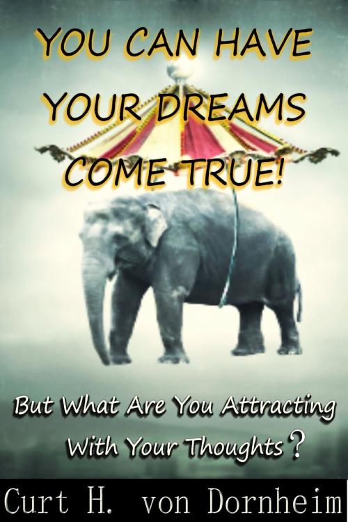 Cover of the book You Can Have Your Dreams Come True! by Curt H. von Dornheim, Curt H. von Dornheim