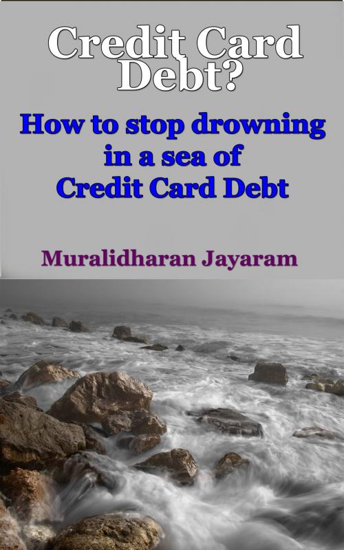 Cover of the book Credit Card Debt? How To Stop Drowning In A Sea Of Credit Card Debt by Muralidharan Jayaram, Muralidharan Jayaram
