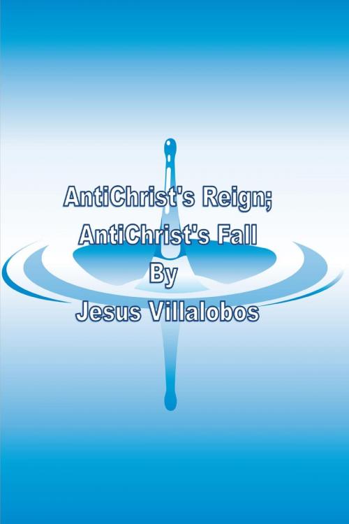 Cover of the book AntiChrist's Reign; AntiChrist's Fall by Jesus Villalobos, Jesus Villalobos