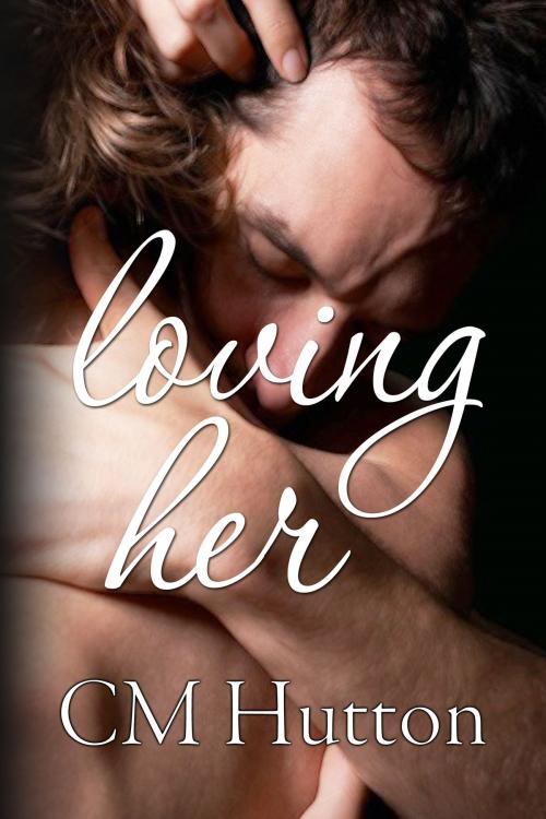Cover of the book Loving Her by CM Hutton, CM Hutton
