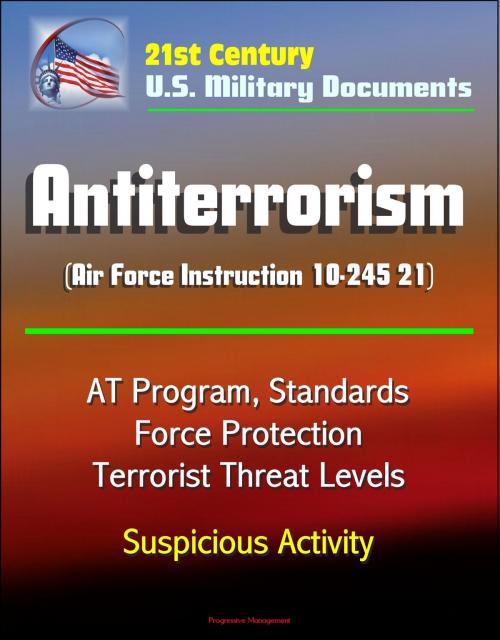 Cover of the book 21st Century U.S. Military Documents: Antiterrorism (Air Force Instruction 10-245 21) - AT Program, Standards, Force Protection, Terrorist Threat Levels, Suspicious Activity by Progressive Management, Progressive Management