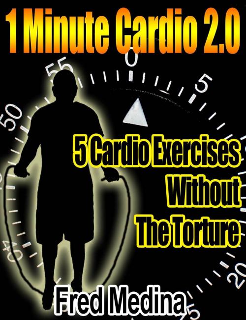 Cover of the book 1 Minute Cardio 2.0: 5 Cardio Exercises, Without The Torture by Fred Medina, Fred Medina