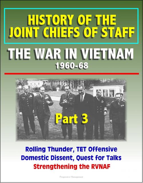 Cover of the book History of the Joint Chiefs of Staff: The War in Vietnam 1960-1968, Part 3 - Rolling Thunder, TET Offensive, Domestic Dissent, Quest for Talks, Strengthening the RVNAF by Progressive Management, Progressive Management