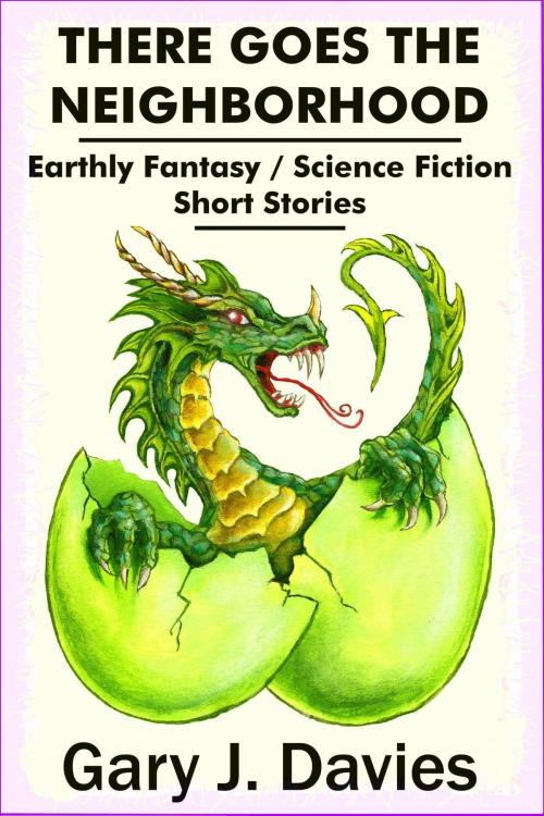 Cover of the book There Goes the Neighborhood; Earthly Fantasy/Science Fiction Short Stories by Gary J. Davies, Gary J. Davies