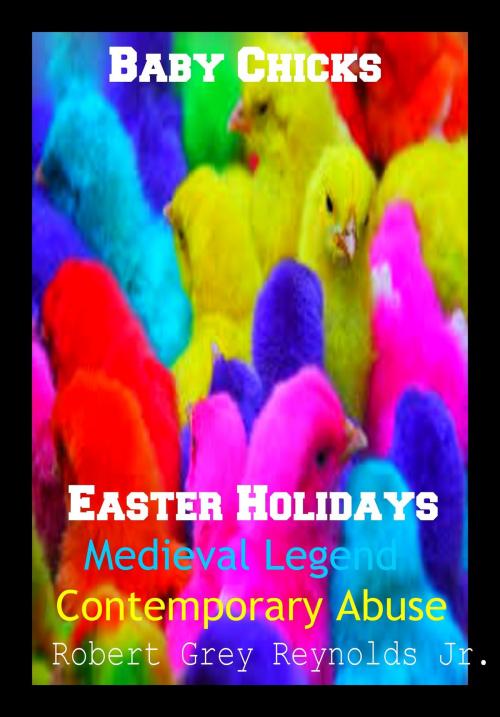 Cover of the book Baby Chicks Easter Holidays Medieval Legend Contemporary Abuse by Robert Grey Reynolds Jr, Robert Grey Reynolds, Jr