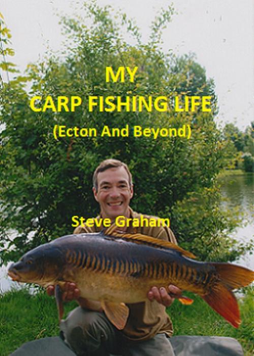 Cover of the book My Carp Fishing Life (Ecton And Beyond) by Steve Graham, Steve Graham