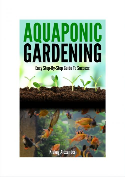 Cover of the book Aquaponic Gardening by Kiakay Alexander, Kiakay Alexander