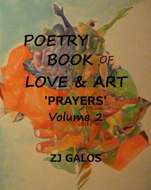 Cover of the book Poetry Book of Love & Art: Prayers' - Volume 2 by ZJ Galos, ZJ Galos