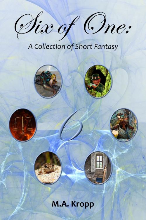 Cover of the book Six of One: A Collection of Short Fantasy by M.A. Kropp, M.A. Kropp