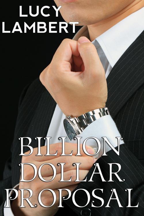 Cover of the book Billion Dollar Proposal (Billionaire Erotic Romance) by Lucy Lambert, Jillian Cumming