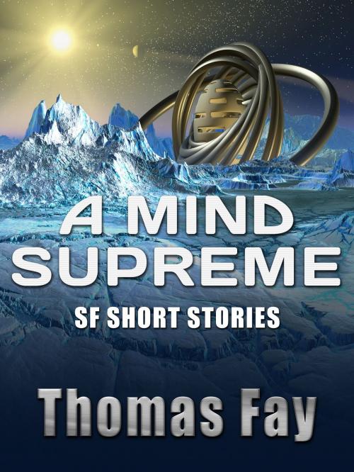 Cover of the book A Mind Supreme (SF Short Stories) by Thomas Fay, Thomas Fay