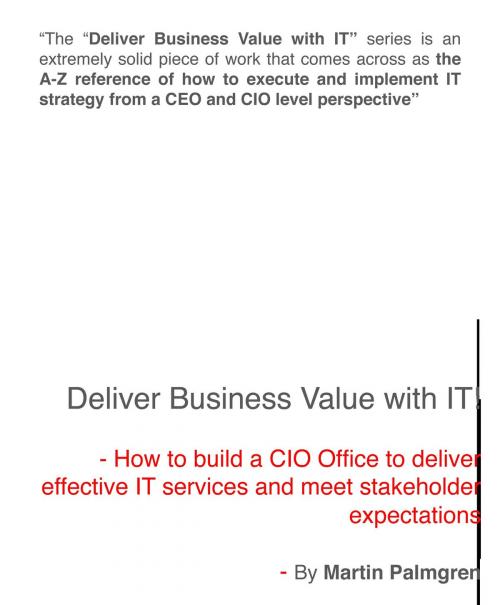 Cover of the book Deliver Business Value with IT!: How to build a CIO Office to deliver effective IT services and meet stakeholder expectations by Martin Palmgren, Martin Palmgren