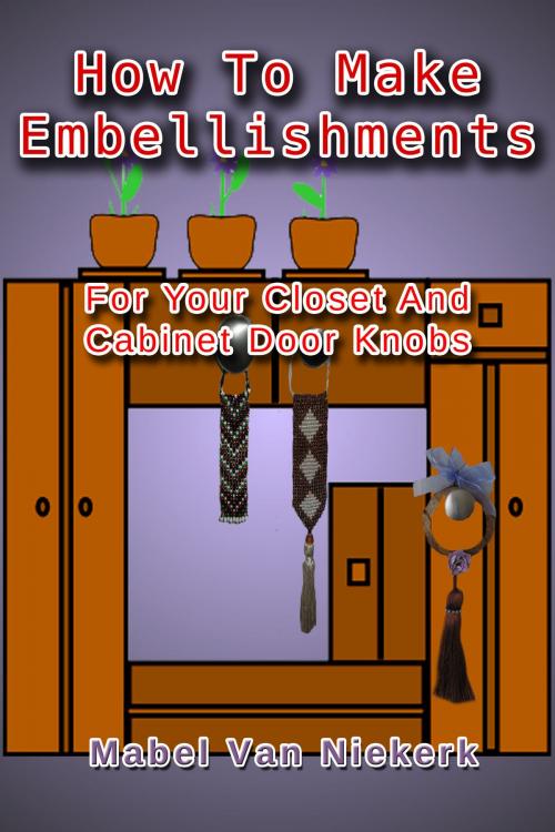 Cover of the book How To Make Embellishments For Your Closet And Cabinet Door Knobs by Mabel Van Niekerk, Mabel Van Niekerk