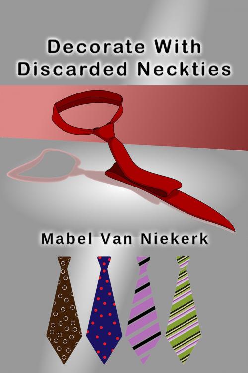 Cover of the book Decorate With Discarded Neckties by Mabel Van Niekerk, Mabel Van Niekerk
