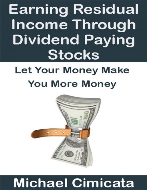 Cover of the book Earning Residual Income Through Dividend Paying Stocks: Let Your Money Make You More Money by Michael Cimicata, Lulu.com