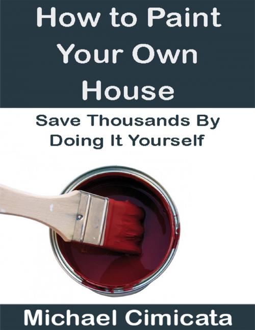 Cover of the book How to Paint Your Own House: Save Thousands By Doing It Yourself by Michael Cimicata, Lulu.com