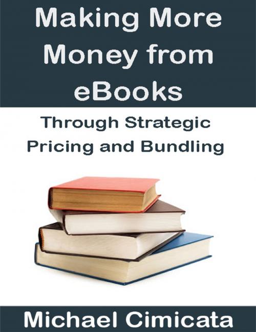 Cover of the book Making More Money from eBooks Through Strategic Pricing and Bundling by Michael Cimicata, Lulu.com