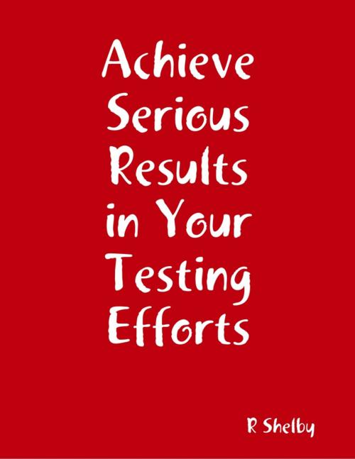 Cover of the book Achieve Serious Results in Your Testing Efforts by R Shelby, Lulu.com