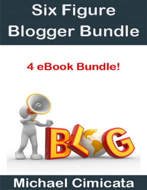 Cover of the book Six Figure Blogger Bundle (4 eBook Bundle) by Michael Cimicata, Lulu.com
