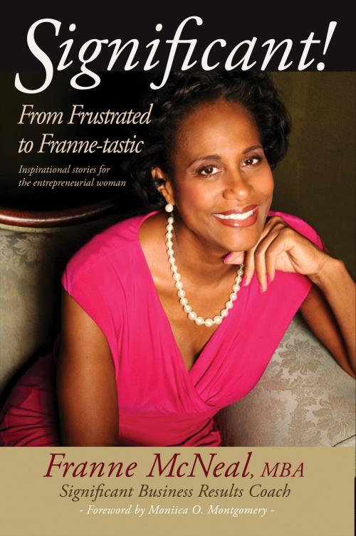 Cover of the book Significant! From Frustrated To Franne-tastic. Inspirational Stories For The Entrepreneurial Woman. by Franne McNeal, Franne McNeal