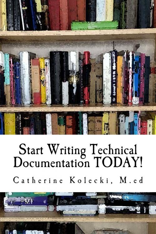 Cover of the book Start Writing Technical Documentation TODAY! by Catherine Kolecki, Catherine Kolecki