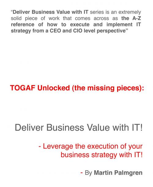 Cover of the book TOGAF Unlocked (The Missing Pieces): Deliver Business Value With IT! - Leverage Business Strategy Execution with IT by Martin Palmgren, Martin Palmgren