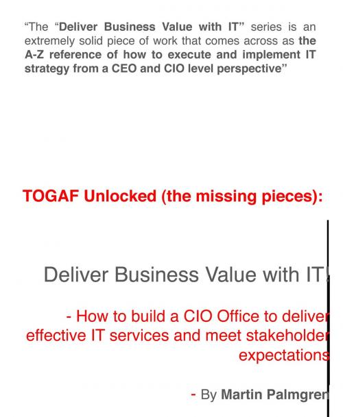 Cover of the book TOGAF Unlocked (The Missing Pieces): Deliver Business Value With IT! – How to Build a CIO Office to Deliver Effective IT Services and Meet Stakeholder Expectations by Martin Palmgren, Martin Palmgren