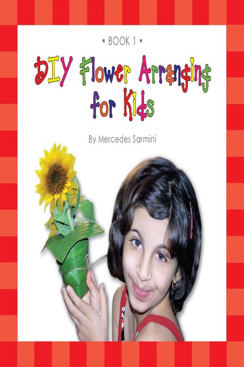 Cover of the book DIY Flower Arranging for Kids: Book 1 by Mercedes Sarmini, Mercedes Sarmini