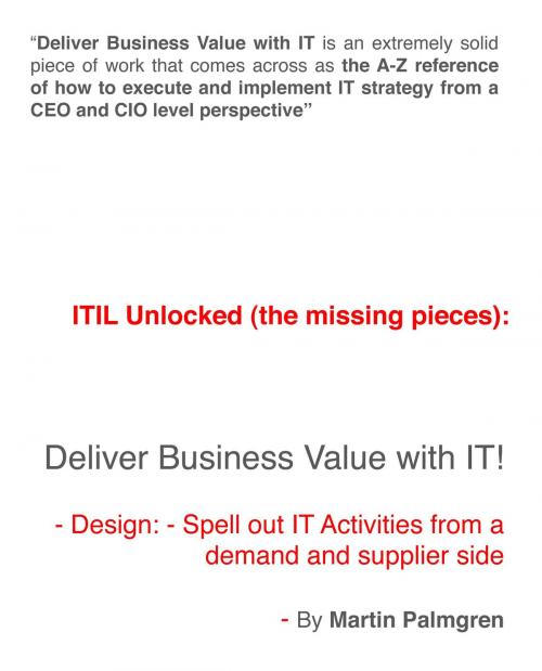 Cover of the book ITIL Unlocked (The Missing Pieces): Deliver Business Value With IT! – Design: Spell Out IT activities From a Demand and Supplier Side by Martin Palmgren, Martin Palmgren